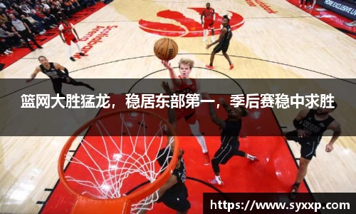 篮网大胜猛龙，稳居东部第一，季后赛稳中求胜