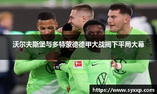 沃尔夫斯堡与多特蒙德德甲大战揭下平局大幕