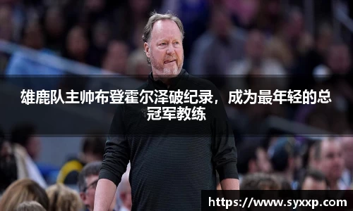 雄鹿队主帅布登霍尔泽破纪录，成为最年轻的总冠军教练