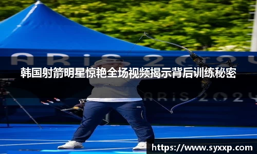 韩国射箭明星惊艳全场视频揭示背后训练秘密