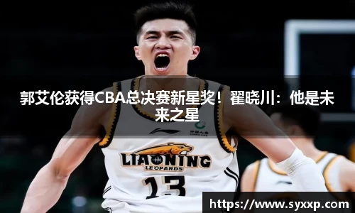 郭艾伦获得CBA总决赛新星奖！翟晓川：他是未来之星