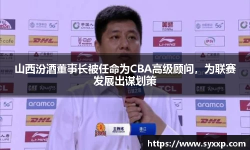 山西汾酒董事长被任命为CBA高级顾问，为联赛发展出谋划策