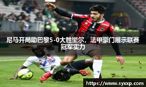 尼马开局助巴黎5-0大胜里尔，法甲豪门展示联赛冠军实力
