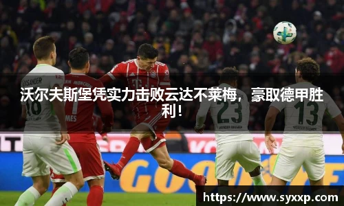 沃尔夫斯堡凭实力击败云达不莱梅，豪取德甲胜利！