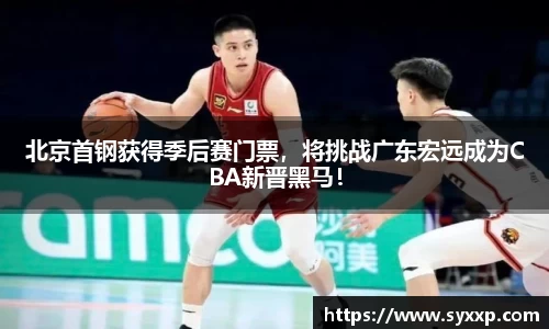 北京首钢获得季后赛门票，将挑战广东宏远成为CBA新晋黑马！