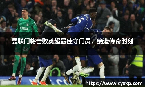 曼联门将击败英超最佳守门员，缔造传奇时刻