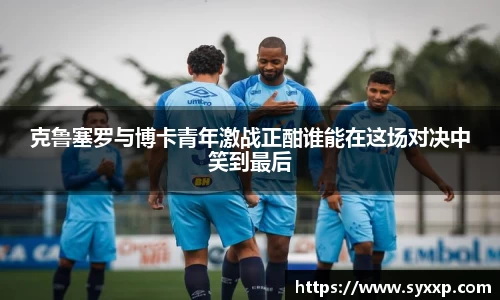 克鲁塞罗与博卡青年激战正酣谁能在这场对决中笑到最后