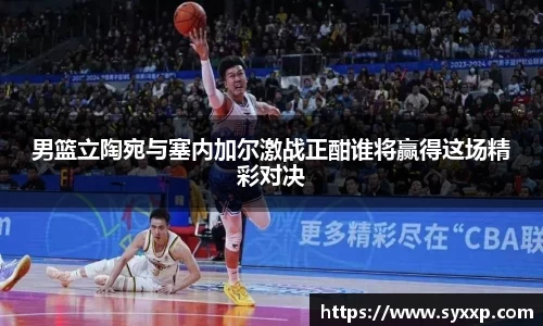 男篮立陶宛与塞内加尔激战正酣谁将赢得这场精彩对决
