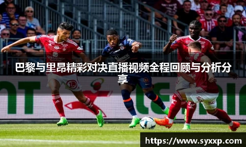 巴黎与里昂精彩对决直播视频全程回顾与分析分享