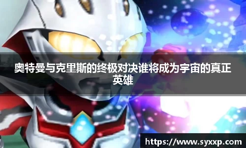 奥特曼与克里斯的终极对决谁将成为宇宙的真正英雄