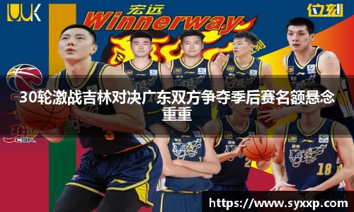 30轮激战吉林对决广东双方争夺季后赛名额悬念重重