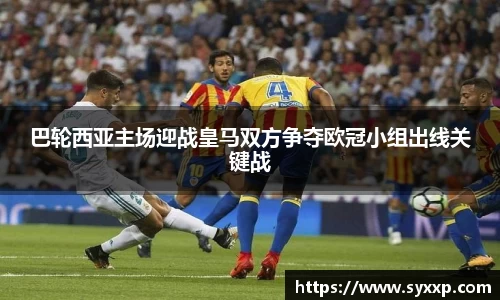 巴轮西亚主场迎战皇马双方争夺欧冠小组出线关键战