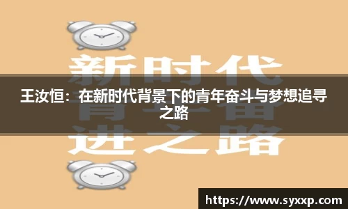 王汝恒：在新时代背景下的青年奋斗与梦想追寻之路