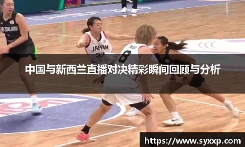 中国与新西兰直播对决精彩瞬间回顾与分析