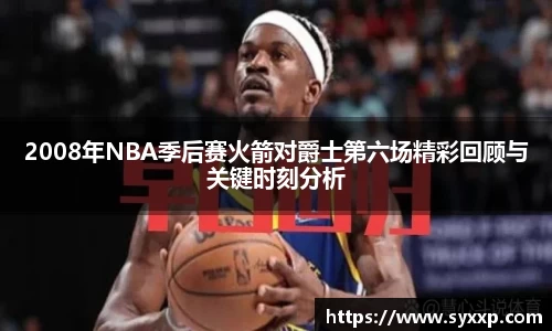 2008年NBA季后赛火箭对爵士第六场精彩回顾与关键时刻分析