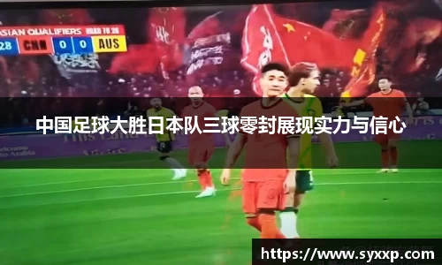 中国足球大胜日本队三球零封展现实力与信心