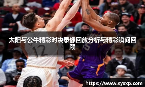 太阳与公牛精彩对决录像回放分析与精彩瞬间回顾