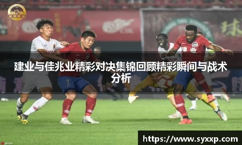 建业与佳兆业精彩对决集锦回顾精彩瞬间与战术分析