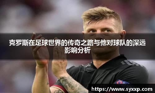 金年会克罗斯在足球世界的传奇之路与他对球队的深远影响分析
