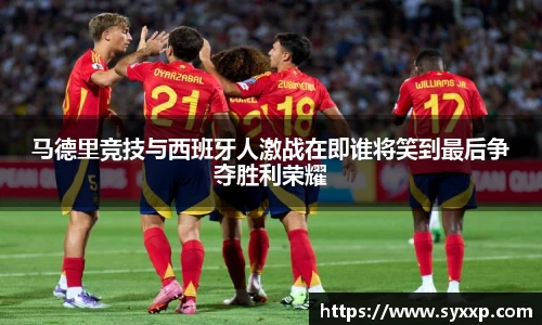 金年会马德里竞技与西班牙人激战在即谁将笑到最后争夺胜利荣耀