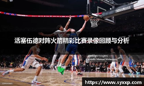 金年会活塞伍德对阵火箭精彩比赛录像回顾与分析