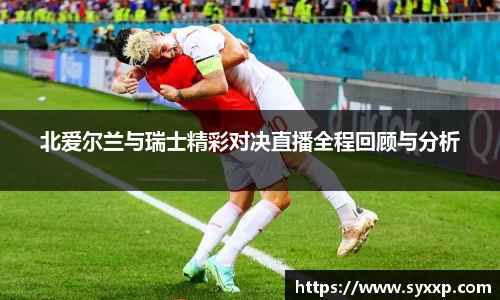 金年会北爱尔兰与瑞士精彩对决直播全程回顾与分析