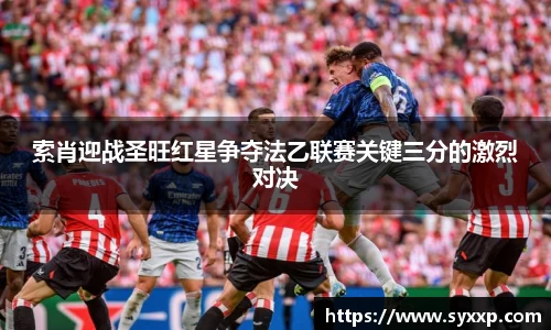 金年会索肖迎战圣旺红星争夺法乙联赛关键三分的激烈对决